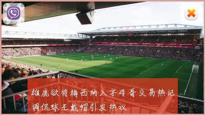 雄鹿欲将梅西纳入字母哥交易热记调侃球王戴帽引发热议