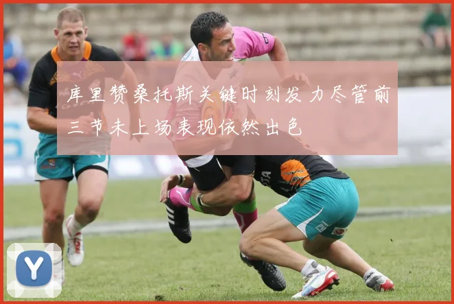 库里赞桑托斯关键时刻发力尽管前三节未上场表现依然出色