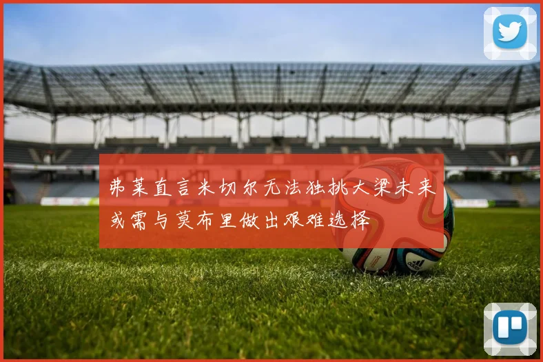 弗莱直言米切尔无法独挑大梁未来或需与莫布里做出艰难选择