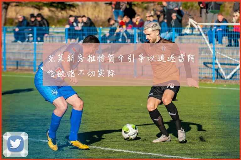 克莱新秀推特简介引争议追逐雷阿伦被指不切实际