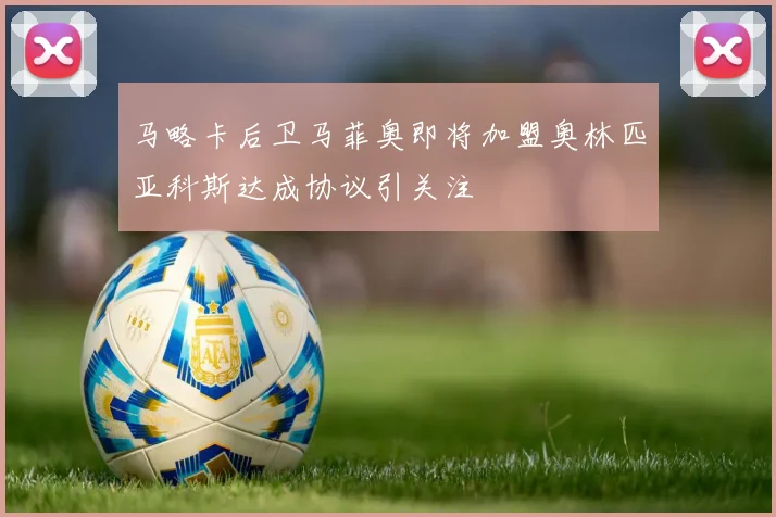 马略卡后卫马菲奥即将加盟奥林匹亚科斯达成协议引关注