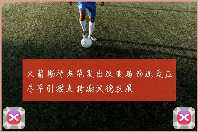 火箭期待老范复出改变局面还是应尽早引援支持谢泼德发展