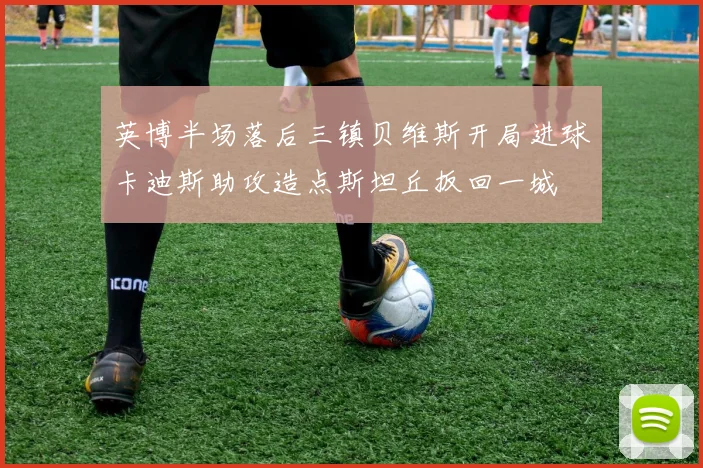 英博半场落后三镇贝维斯开局进球卡迪斯助攻造点斯坦丘扳回一城